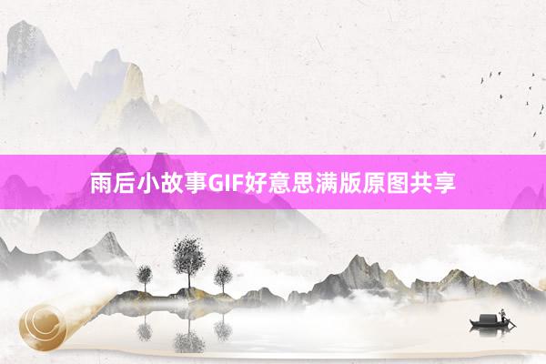 雨后小故事GIF好意思满版原图共享