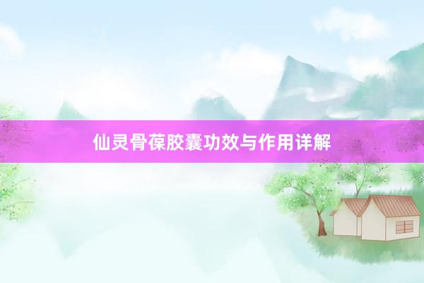 仙灵骨葆胶囊功效与作用详解